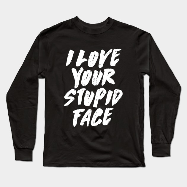 I Love Your Stupid Face Long Sleeve T-Shirt by ArfsurdArt